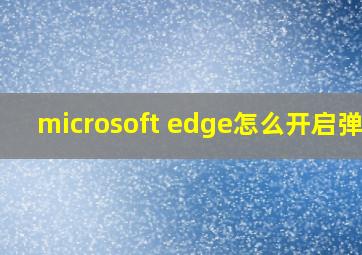 microsoft edge怎么开启弹窗